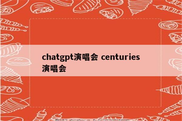 chatgpt演唱会 centuries演唱会