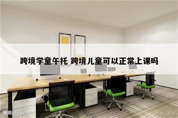 跨境学童午托 跨境儿童可以正常上课吗