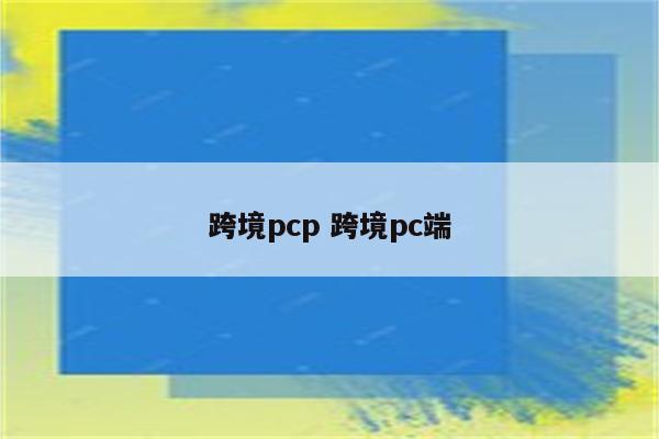 跨境pcp 跨境pc端