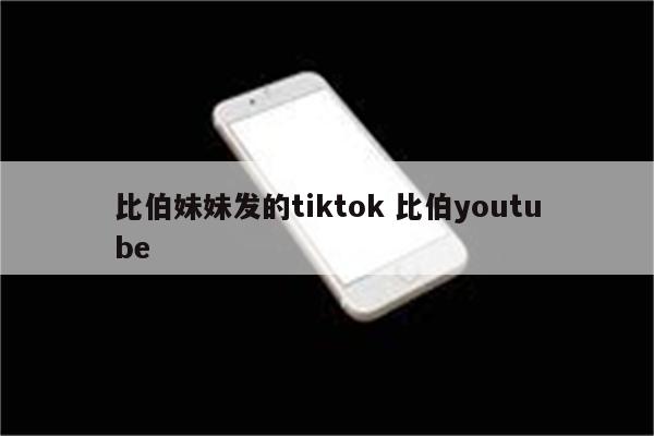 比伯妹妹发的tiktok 比伯youtube