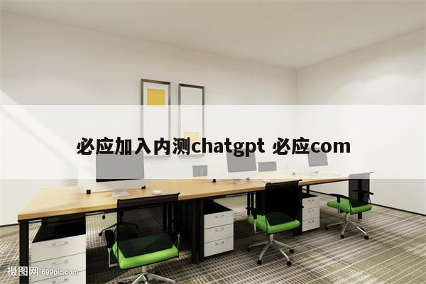 必应加入内测chatgpt 必应com