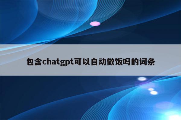 包含chatgpt可以自动做饭吗的词条