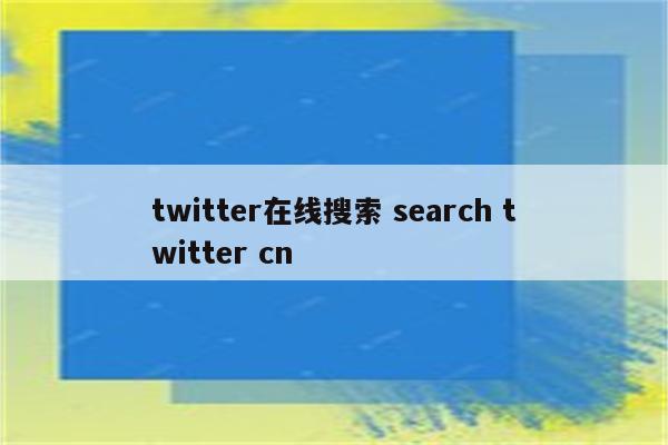 twitter在线搜索 search twitter cn