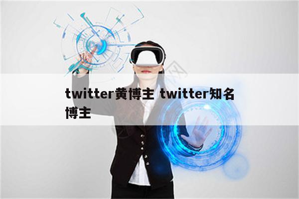 twitter黄博主 twitter知名博主