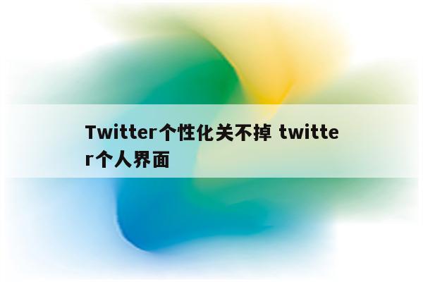 Twitter个性化关不掉 twitter个人界面