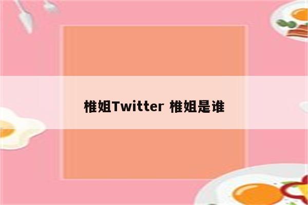 椎姐Twitter 椎姐是谁