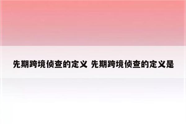 先期跨境侦查的定义 先期跨境侦查的定义是