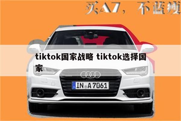 tiktok国家战略 tiktok选择国家