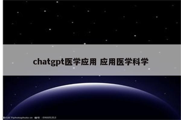 chatgpt医学应用 应用医学科学