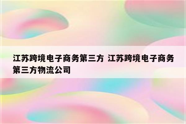 江苏跨境电子商务第三方 江苏跨境电子商务第三方物流公司