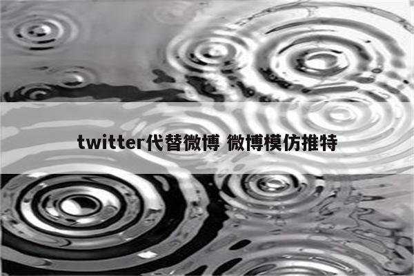 twitter代替微博 微博模仿推特