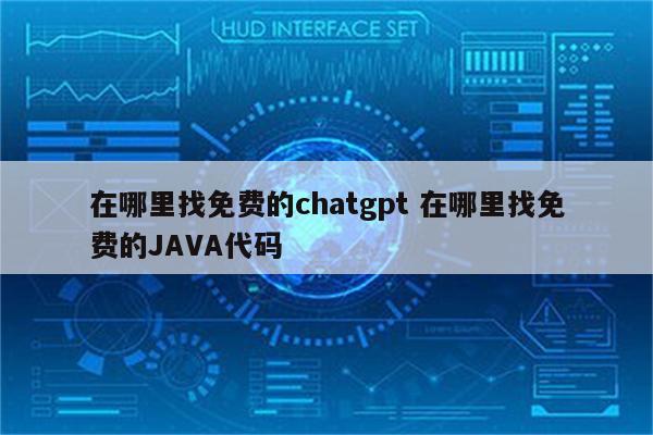 在哪里找免费的chatgpt 在哪里找免费的JAVA代码