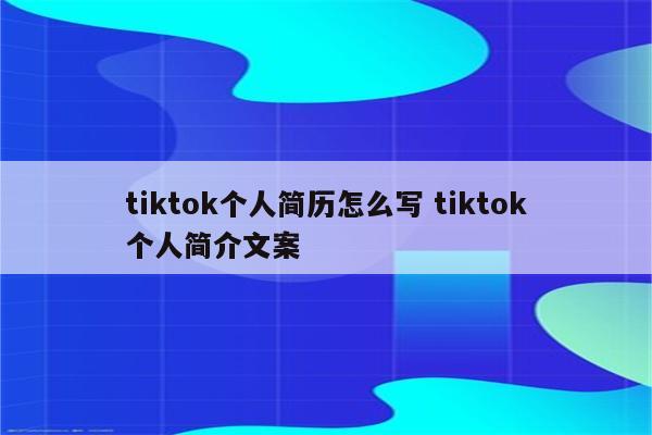 tiktok个人简历怎么写 tiktok个人简介文案