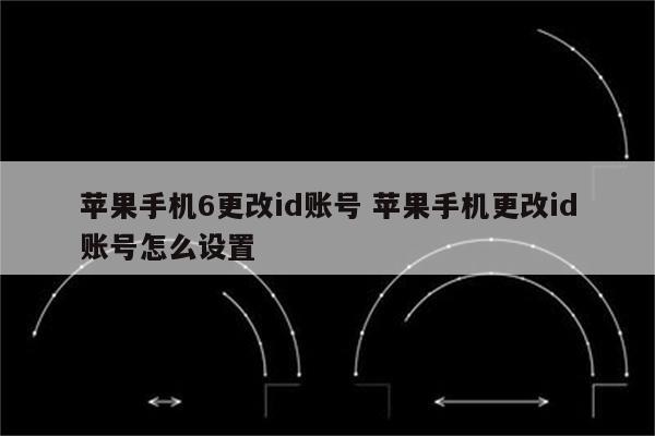 苹果手机6更改id账号 苹果手机更改id账号怎么设置