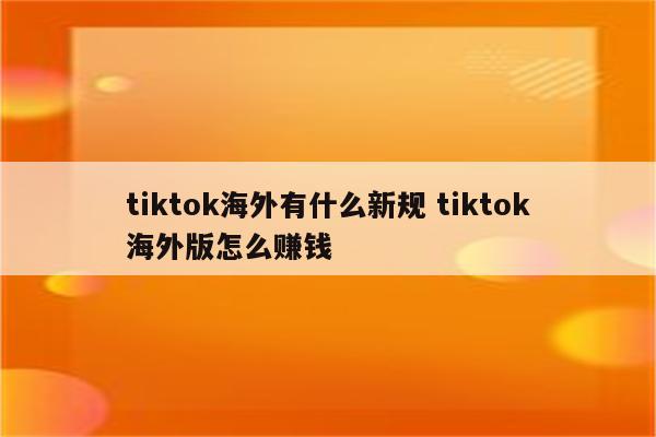 tiktok海外有什么新规 tiktok海外版怎么赚钱