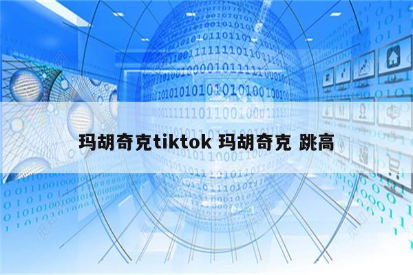 玛胡奇克tiktok 玛胡奇克 跳高