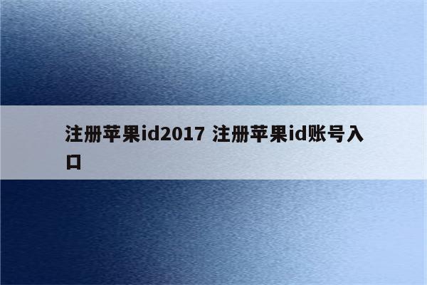 注册苹果id2017 注册苹果id账号入口