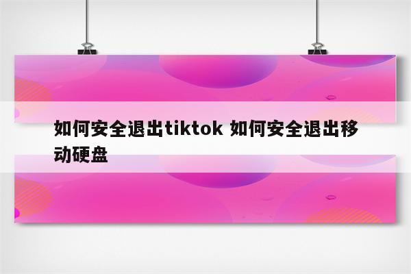 如何安全退出tiktok 如何安全退出移动硬盘