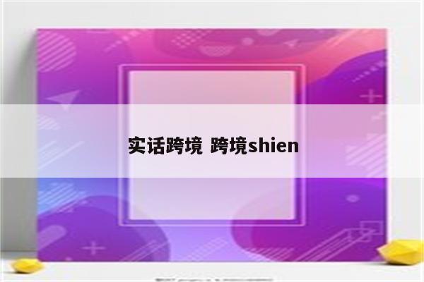 实话跨境 跨境shien