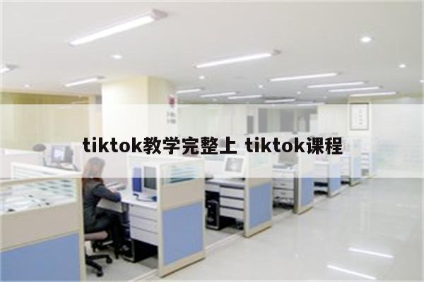 tiktok教学完整上 tiktok课程