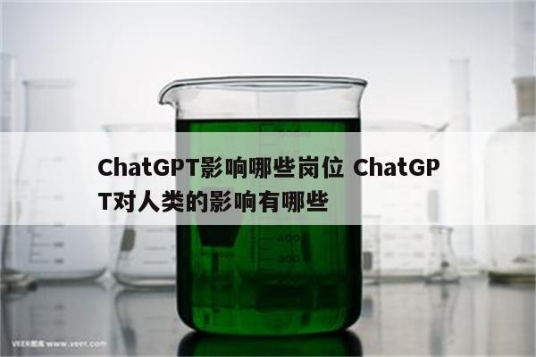 ChatGPT影响哪些岗位 ChatGPT对人类的影响有哪些