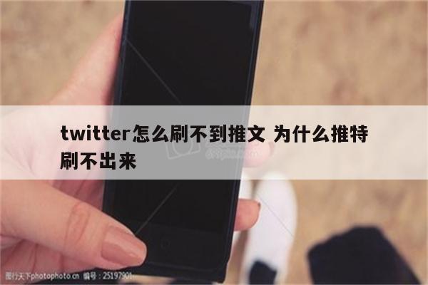 twitter怎么刷不到推文 为什么推特刷不出来