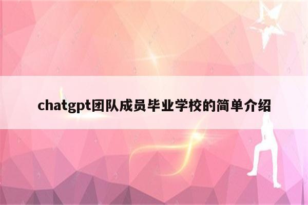 chatgpt团队成员毕业学校的简单介绍