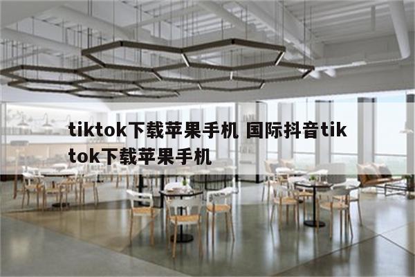 tiktok下载苹果手机 国际抖音tiktok下载苹果手机