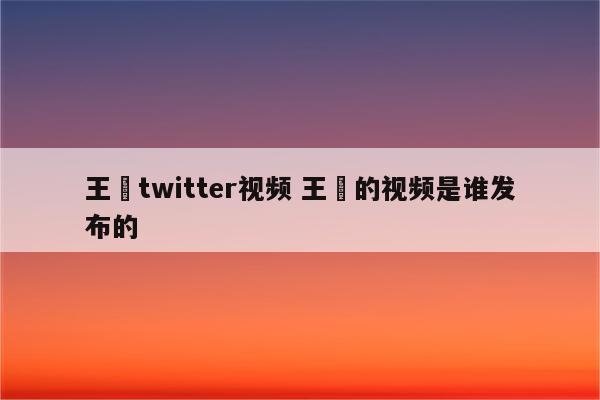 王喆twitter视频 王喆的视频是谁发布的