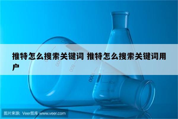 推特怎么搜索关键词 推特怎么搜索关键词用户