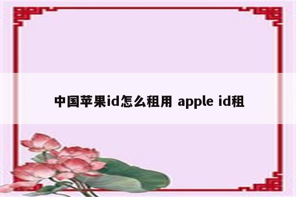 中国苹果id怎么租用 apple id租