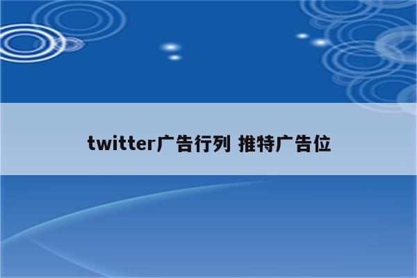 twitter广告行列 推特广告位