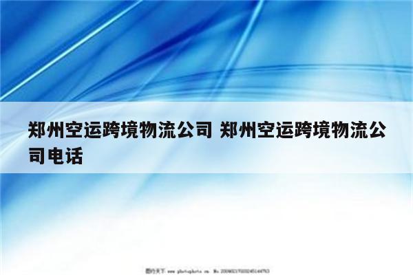 郑州空运跨境物流公司 郑州空运跨境物流公司电话