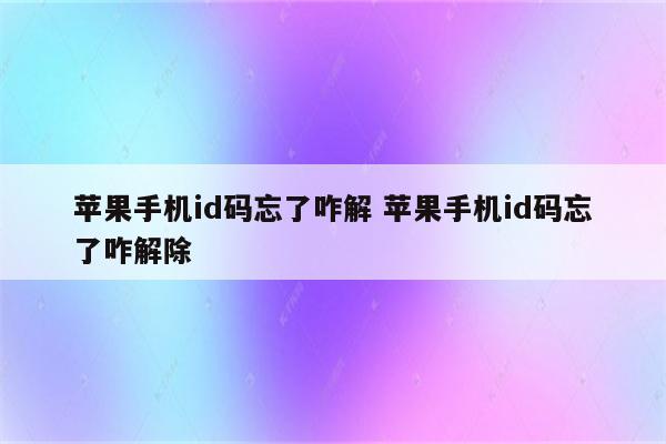 苹果手机id码忘了咋解 苹果手机id码忘了咋解除