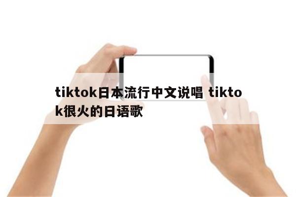 tiktok日本流行中文说唱 tiktok很火的日语歌