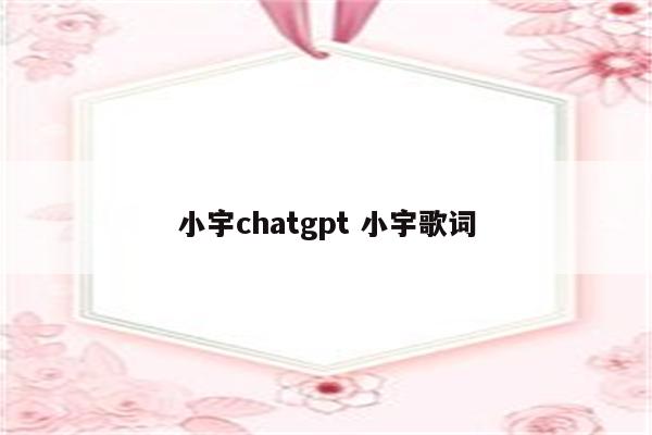 小宇chatgpt 小宇歌词