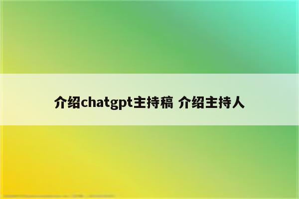 介绍chatgpt主持稿 介绍主持人