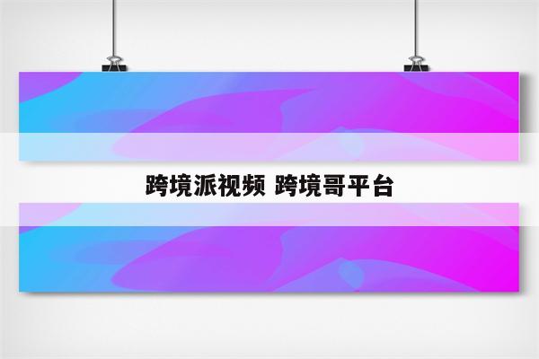 跨境派视频 跨境哥平台