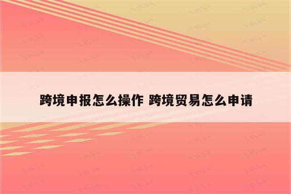 跨境申报怎么操作 跨境贸易怎么申请