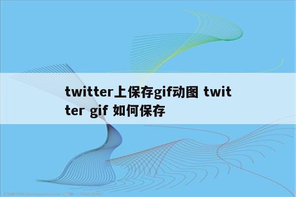 twitter上保存gif动图 twitter gif 如何保存