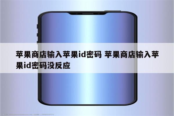 苹果商店输入苹果id密码 苹果商店输入苹果id密码没反应