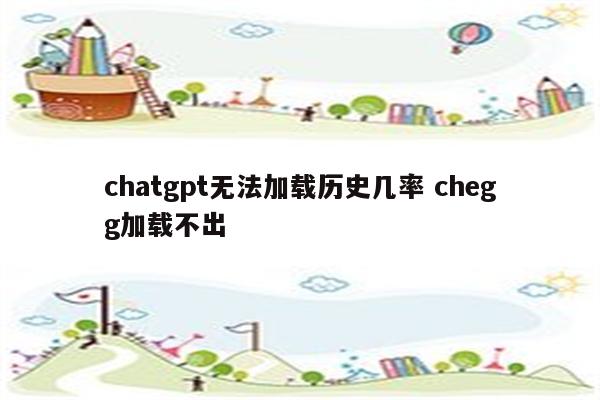 chatgpt无法加载历史几率 chegg加载不出