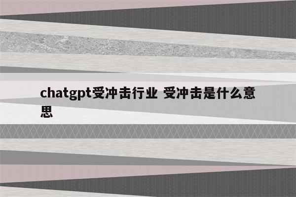 chatgpt受冲击行业 受冲击是什么意思