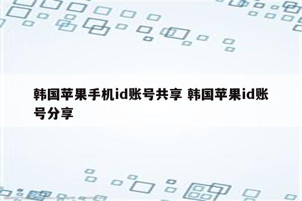 韩国苹果手机id账号共享 韩国苹果id账号分享