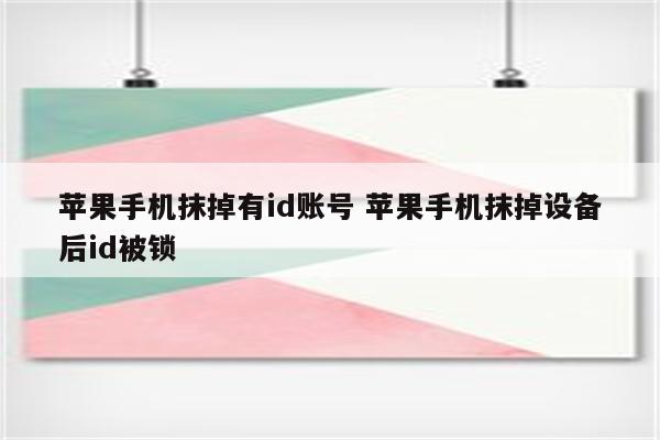 苹果手机抹掉有id账号 苹果手机抹掉设备后id被锁