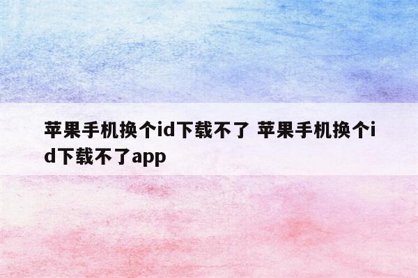 苹果手机换个id下载不了 苹果手机换个id下载不了app