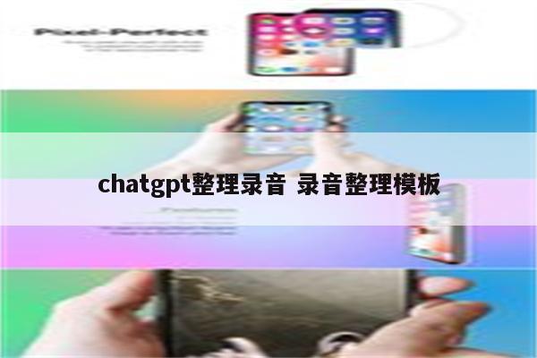 chatgpt整理录音 录音整理模板