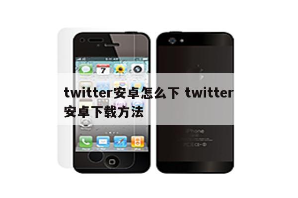 twitter安卓怎么下 twitter安卓下载方法