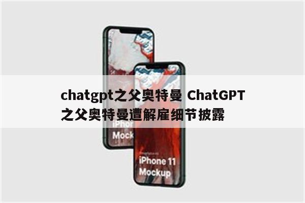 chatgpt之父奥特曼 ChatGPT之父奥特曼遭解雇细节披露