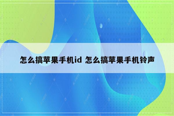 怎么搞苹果手机id 怎么搞苹果手机铃声